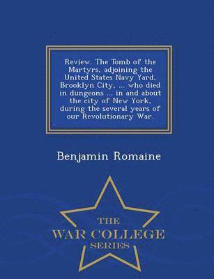 bokomslag Review. the Tomb of the Martyrs, Adjoining the United States Navy Yard, Brooklyn City, ... Who Died in Dungeons ... in and about the City of New York, During the Several Years of Our Revolutionary