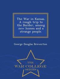 bokomslag The War in Kansas. a Rough Trip to the Border, Among New Homes and a Strange People. - War College Series