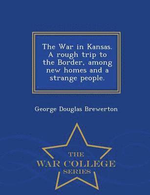 George Douglas Brewerton - War in Kansas. a Rough Trip to the Border, Among New Homes and a Strange People. - War College Series, Häftad
