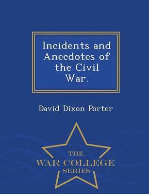 Incidents and Anecdotes of the Civil War. - War College Series 1