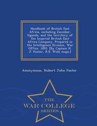 bokomslag Handbook of British East Africa, Including Zanzibar, Uganda, and the Territory of the Imperial British East Africa Company. Prepared in the Intelligence Division, War Office. 1893. [By Captain H. J...
