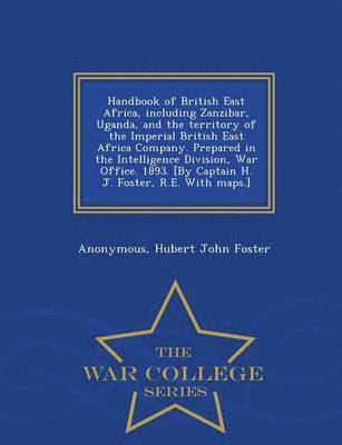 bokomslag Handbook of British East Africa, Including Zanzibar, Uganda, and the Territory of the Imperial British East Africa Company. Prepared in the Intelligence Division, War Office. 1893. [By Captain H. J...
