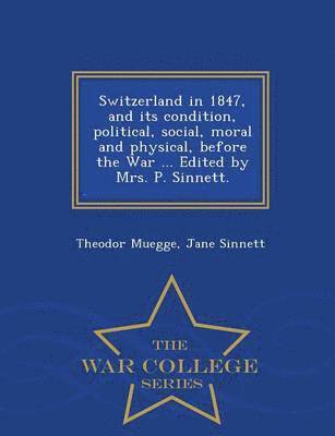 Switzerland in 1847, and its condition, political, social, moral and physical, before the War ... Edited by Mrs. P. Sinnett. - War College Series 1
