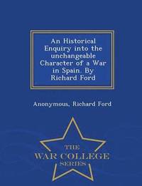 bokomslag An Historical Enquiry Into the Unchangeable Character of a War in Spain. by Richard Ford - War College Series