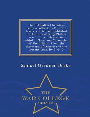 bokomslag Old Indian Chronicle; Being a Collection of ... Rare Tracts Written and Published in the Time of King Philip's War ... to Which Are Now Added ... Notes and Chronicles of the Indians, from the Disco...