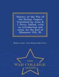 bokomslag History of the War of the Sicilian Vespers Translated by Anne B. I. Percy. Edited, with an Introduction and Notes, by the Earl of Ellesmere Vol. III. - War College Series