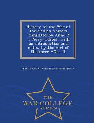 bokomslag History of the War of the Sicilian Vespers Translated by Anne B. I. Percy. Edited, with an Introduction and Notes, by the Earl of Ellesmere Vol. III. - War College Series