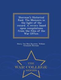 bokomslag Sherman's Historical Raid. the Memoirs in the Light of the Record. a Review Based Upon Compilations from the Files of the War Office. - War College Series