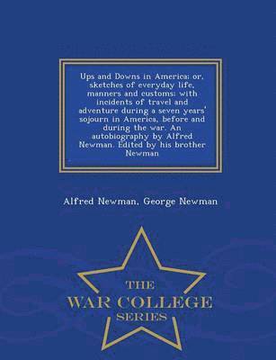 Alfred Newman, George Newman - Ups and Downs in America; Or, Sketches of Everyday Life, Manners and Customs; With Incidents of Travel and Adventure During a Seven Years' Sojourn in America, Before and During the War. an Autobiography by Alfred Newman. Edited by His Brother Newman - War, Häftad