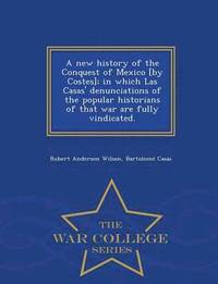 bokomslag A new history of the Conquest of Mexico [by Costes]; in which Las Casas' denunciations of the popular historians of that war are fully vindicated. - War College Series
