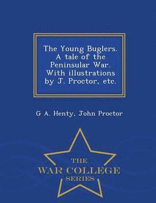 The Young Buglers. a Tale of the Peninsular War. with Illustrations by J. Proctor, Etc. - War College Series 1