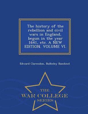 history of the rebellion and civil wars in England, begun in the year 1641, etc. A NEW EDITION. VOLUME VI. - War College Series