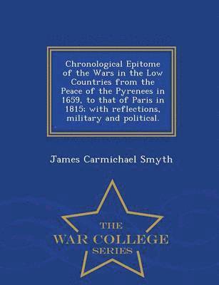 Chronological Epitome of the Wars in the Low Countries from the Peace of the Pyrenees in 1659, to That of Paris in 1815; With Reflections, Military and Political. - War College Series