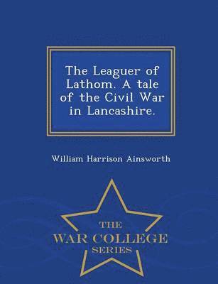 bokomslag The Leaguer of Lathom. a Tale of the Civil War in Lancashire. - War College Series
