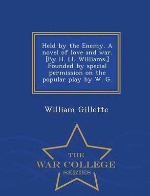 bokomslag Held by the Enemy. a Novel of Love and War. [By H. LL. Williams.] Founded by Special Permission on the Popular Play by W. G. - War College Series