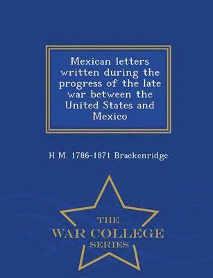 bokomslag Mexican Letters Written During the Progress of the Late War Between the United States and Mexico - War College Series