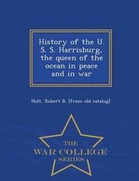 bokomslag History of the U. S. S. Harrisburg, the Queen of the Ocean in Peace and in War - War College Series