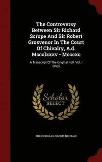 bokomslag The Controversy Between Sir Richard Scrope And Sir Robert Grosvenor In The Court Of Chivalry, A.d. Mccclxxxv - Mcccxc
