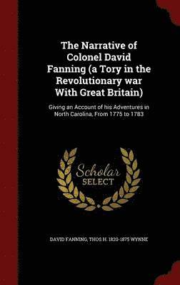 David Fanning, Thos H 1820-1875 Wynne - Narrative of Colonel David Fanning (a Tory in the Revolutionary war With Great Britain), Inbunden