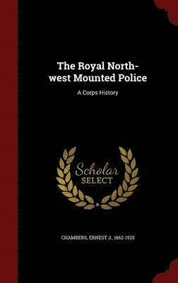 Ernest J Chambers - Royal North-west Mounted Police, Inbunden