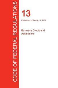 bokomslag CFR 13, Business Credit and Assistance, January 01, 2017 (Volume 1 of 1)