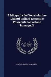 bokomslag Bibliografia dei Vocabulari ne Dialetti Italiani Raccolti e Posseduti da Gaetano Romagnoli