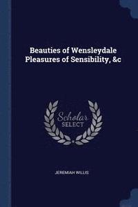 bokomslag Beauties of Wensleydale Pleasures of Sensibility, &c