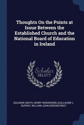 Goldwin Smith, Henry Woodward, Guillaume L Duprat - Thoughts On the Points at Issue Between the Established Church and the National Board of Education in Ireland, Häftad