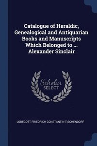 bokomslag Catalogue of Heraldic, Genealogical and Antiquarian Books and Manuscripts Which Belonged to ... Alexander Sinclair