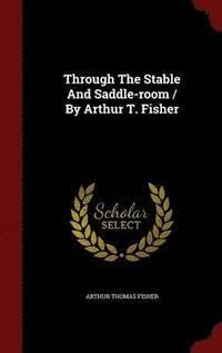 bokomslag Through The Stable And Saddle-room / By Arthur T. Fisher