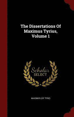 The Dissertations Of Maximus Tyrius, Volume 1 1