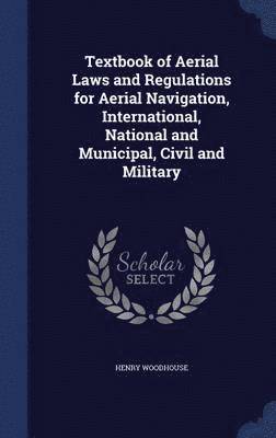 Textbook of Aerial Laws and Regulations for Aerial Navigation, International, National and Municipal, Civil and Military 1