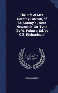 bokomslag The Life of Mrs. Dorothy Lawson, of St. Antony's, Near Newcastle-On-Tyne [By W. Palmes, Ed. by G.B. Richardson]