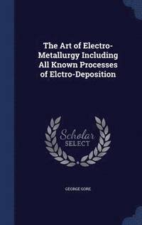 bokomslag The Art of Electro-Metallurgy Including All Known Processes of Elctro-Deposition