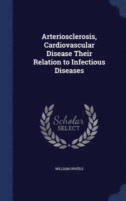 Arteriosclerosis, Cardiovascular Disease Their Relation to Infectious Diseases 1