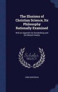 bokomslag The Illusions of Christian Science, Its Philosophy Rationally Examined