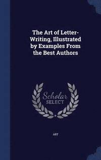 bokomslag The Art of Letter-Writing, Illustrated by Examples From the Best Authors