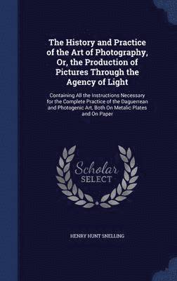 The History and Practice of the Art of Photography, Or, the Production of Pictures Through the Agency of Light 1