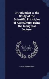 bokomslag Introduction to the Study of the Scientific Principles of Agriculture; Being the Inaugural Lecture,