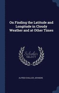 bokomslag On Finding the Latitude and Longitude in Cloudy Weather and at Other Times