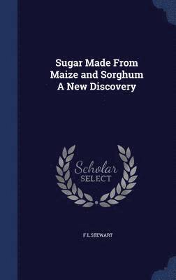 F L Stewart - Sugar Made From Maize and Sorghum A New Discovery, Inbunden
