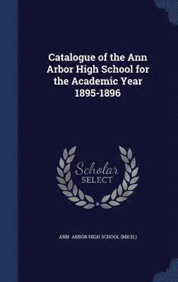 Catalogue of the Ann Arbor High School for the Academic Year 1895-1896 1