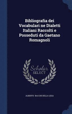 Bibliografia dei Vocabulari ne Dialetti Italiani Raccolti e Posseduti da Gaetano Romagnoli 1