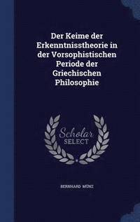 bokomslag Der Keime der Erkenntnisstheorie in der Vorsophistischen Periode der Griechischen Philosophie