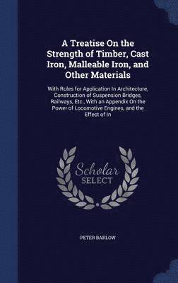 A Treatise On the Strength of Timber, Cast Iron, Malleable Iron, and Other Materials 1