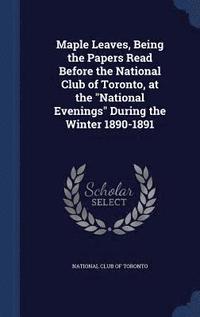 bokomslag Maple Leaves, Being the Papers Read Before the National Club of Toronto, at the &quot;National Evenings&quot; During the Winter 1890-1891