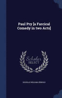 Paul Pry [a Farcical Comedy in two Acts] 1