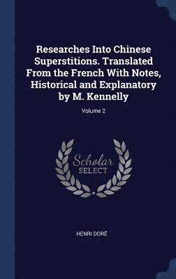 Researches Into Chinese Superstitions. Translated From the French With Notes, Historical and Explanatory by M. Kennelly; Volume 2 1