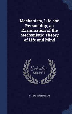 J S 1860-1936 Haldane, J S Haldane - Mechanism, Life and Personality; an Examination of the Mechanistic Theory of Life and Mind, Inbunden