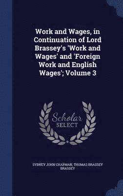 Work and Wages, in Continuation of Lord Brassey's 'Work and Wages' and 'Foreign Work and English Wages'; Volume 3 1
